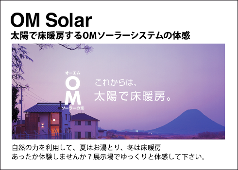 OM Solar 太陽で床暖房するOMソーラーシステムの体感　自然の力を利用して、夏は床暖房、冬はお湯取り。あったか体験しませんか？展示場でゆっくりと体感してください。